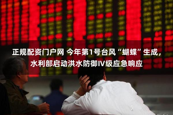 正规配资门户网 今年第1号台风“蝴蝶”生成，水利部启动洪水防御Ⅳ级应急响应